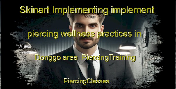 Skinart Implementing implement piercing wellness practices in Donggo area | PiercingTraining | PiercingClasses | SkinartTraining-Korea