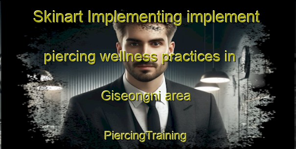 Skinart Implementing implement piercing wellness practices in Giseongni area | #PiercingTraining #PiercingClasses #SkinartTraining-Korea