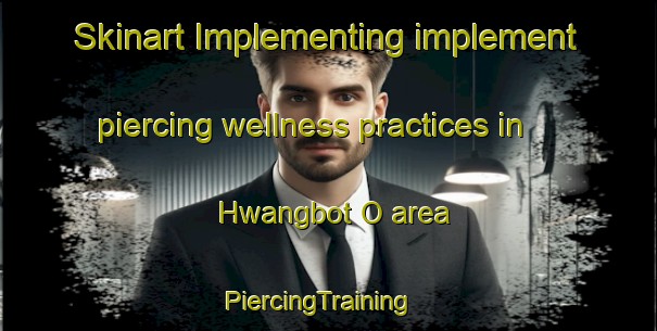 Skinart Implementing implement piercing wellness practices in Hwangbot O area | PiercingTraining | PiercingClasses | SkinartTraining-Korea