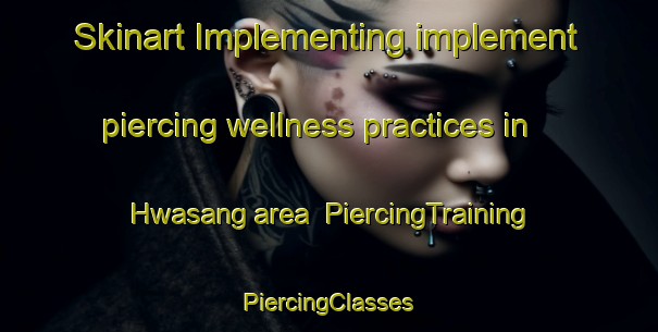 Skinart Implementing implement piercing wellness practices in Hwasang area | #PiercingTraining #PiercingClasses #SkinartTraining-Korea