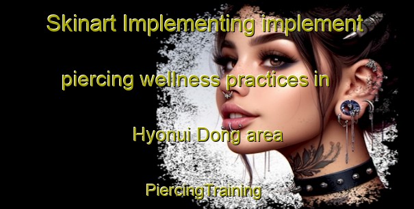 Skinart Implementing implement piercing wellness practices in Hyonui Dong area | #PiercingTraining #PiercingClasses #SkinartTraining-Korea