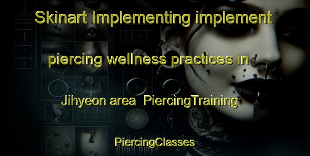 Skinart Implementing implement piercing wellness practices in Jihyeon area | #PiercingTraining #PiercingClasses #SkinartTraining-Korea