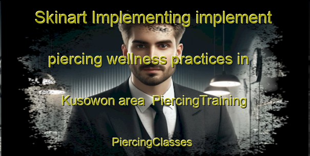 Skinart Implementing implement piercing wellness practices in Kusowon area | PiercingTraining | PiercingClasses | SkinartTraining-Korea