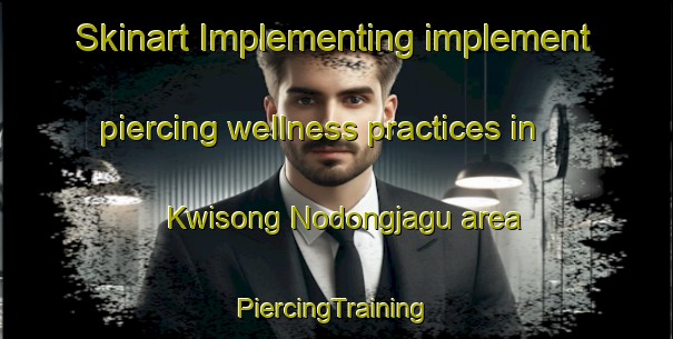 Skinart Implementing implement piercing wellness practices in Kwisong Nodongjagu area | #PiercingTraining #PiercingClasses #SkinartTraining-Korea