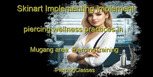 Skinart Implementing implement piercing wellness practices in Mugang area | PiercingTraining | PiercingClasses | SkinartTraining-Korea