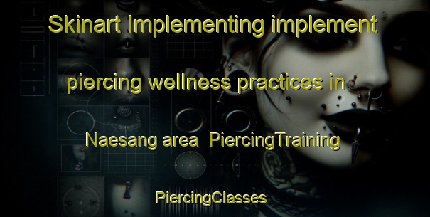 Skinart Implementing implement piercing wellness practices in Naesang area | PiercingTraining | PiercingClasses | SkinartTraining-Korea