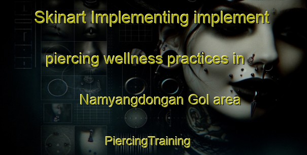 Skinart Implementing implement piercing wellness practices in Namyangdongan Gol area | PiercingTraining | PiercingClasses | SkinartTraining-Korea
