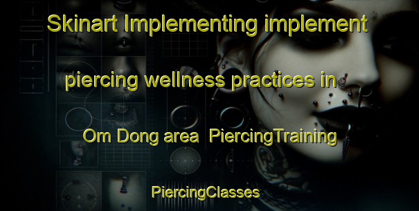 Skinart Implementing implement piercing wellness practices in Om Dong area | PiercingTraining | PiercingClasses | SkinartTraining-Korea