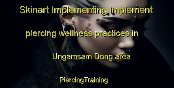 Skinart Implementing implement piercing wellness practices in Ungamsam Dong area | PiercingTraining | PiercingClasses | SkinartTraining-Korea