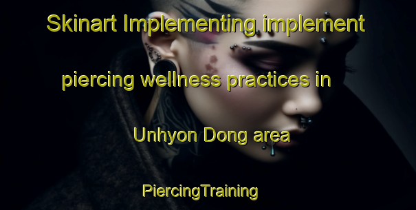 Skinart Implementing implement piercing wellness practices in Unhyon Dong area | PiercingTraining | PiercingClasses | SkinartTraining-Korea