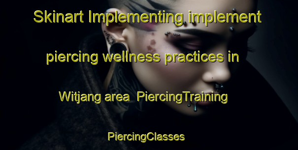 Skinart Implementing implement piercing wellness practices in Witjang area | PiercingTraining | PiercingClasses | SkinartTraining-Korea