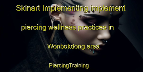 Skinart Implementing implement piercing wellness practices in Wonbokdong area | PiercingTraining | PiercingClasses | SkinartTraining-Korea