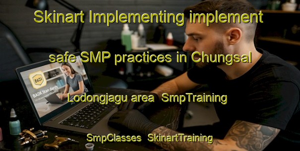 Skinart Implementing implement safe SMP practices in Chungsal Lodongjagu area | SmpTraining | SmpClasses | SkinartTraining-Korea