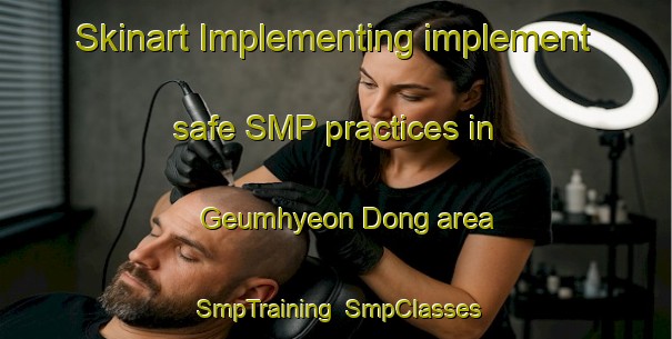 Skinart Implementing implement safe SMP practices in Geumhyeon Dong area | SmpTraining | SmpClasses | SkinartTraining-Korea