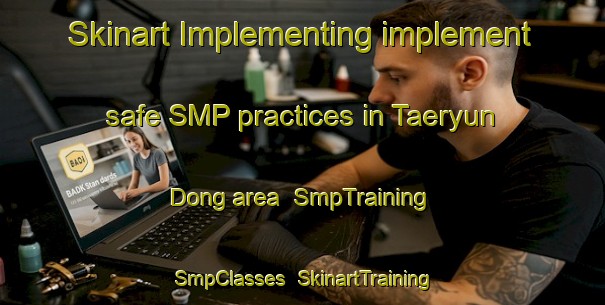 Skinart Implementing implement safe SMP practices in Taeryun Dong area | SmpTraining | SmpClasses | SkinartTraining-Korea