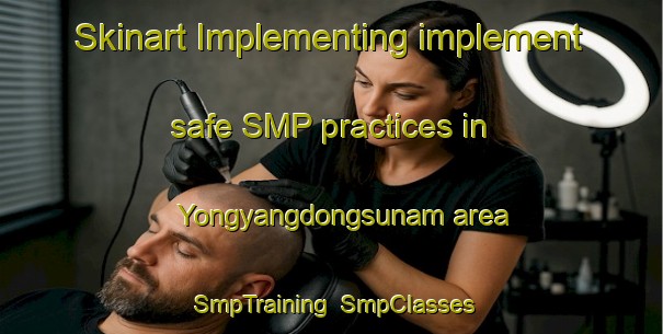 Skinart Implementing implement safe SMP practices in Yongyangdongsunam area | SmpTraining | SmpClasses | SkinartTraining-Korea