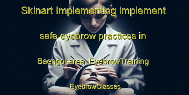 Skinart Implementing implement safe eyebrow practices in Baengol area | EyebrowTraining | EyebrowClasses | SkinartTraining-Korea