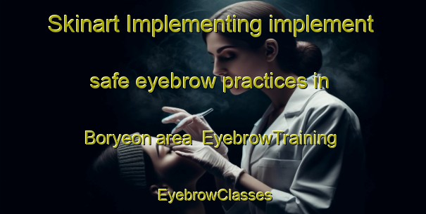 Skinart Implementing implement safe eyebrow practices in Boryeon area | EyebrowTraining | EyebrowClasses | SkinartTraining-Korea