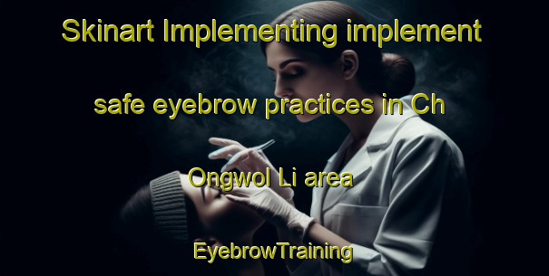 Skinart Implementing implement safe eyebrow practices in Ch Ongwol Li area | EyebrowTraining | EyebrowClasses | SkinartTraining-Korea
