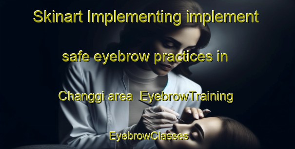Skinart Implementing implement safe eyebrow practices in Changgi area | EyebrowTraining | EyebrowClasses | SkinartTraining-Korea