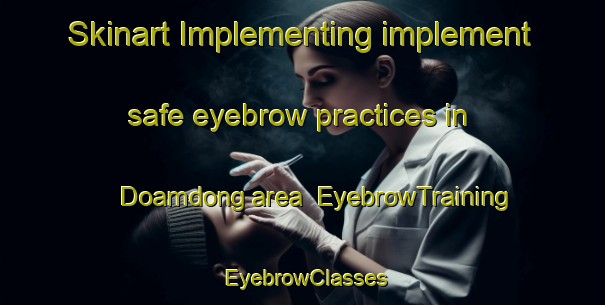 Skinart Implementing implement safe eyebrow practices in Doamdong area | EyebrowTraining | EyebrowClasses | SkinartTraining-Korea
