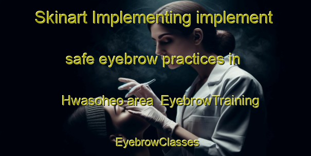 Skinart Implementing implement safe eyebrow practices in Hwasoheo area | EyebrowTraining | EyebrowClasses | SkinartTraining-Korea