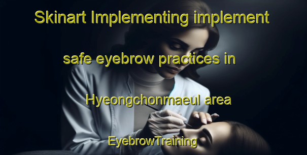 Skinart Implementing implement safe eyebrow practices in Hyeongchonmaeul area | EyebrowTraining | EyebrowClasses | SkinartTraining-Korea
