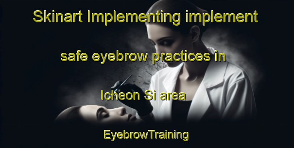 Skinart Implementing implement safe eyebrow practices in Icheon Si area | EyebrowTraining | EyebrowClasses | SkinartTraining-Korea