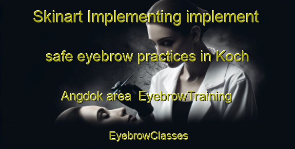 Skinart Implementing implement safe eyebrow practices in Koch Angdok area | EyebrowTraining | EyebrowClasses | SkinartTraining-Korea
