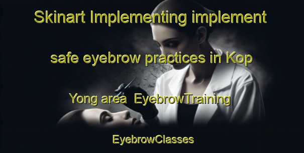 Skinart Implementing implement safe eyebrow practices in Kop Yong area | EyebrowTraining | EyebrowClasses | SkinartTraining-Korea