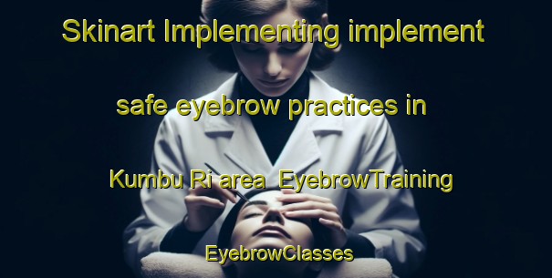 Skinart Implementing implement safe eyebrow practices in Kumbu Ri area | EyebrowTraining | EyebrowClasses | SkinartTraining-Korea