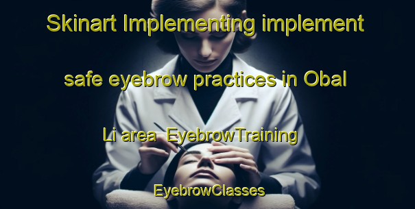 Skinart Implementing implement safe eyebrow practices in Obal Li area | EyebrowTraining | EyebrowClasses | SkinartTraining-Korea