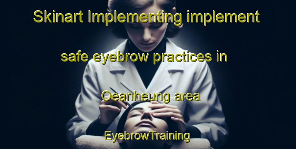 Skinart Implementing implement safe eyebrow practices in Oeanheung area | EyebrowTraining | EyebrowClasses | SkinartTraining-Korea