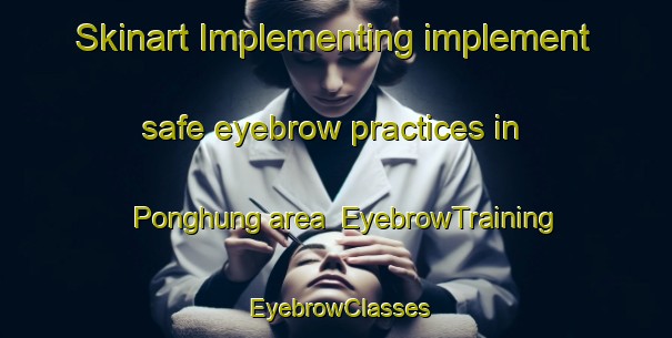 Skinart Implementing implement safe eyebrow practices in Ponghung area | EyebrowTraining | EyebrowClasses | SkinartTraining-Korea