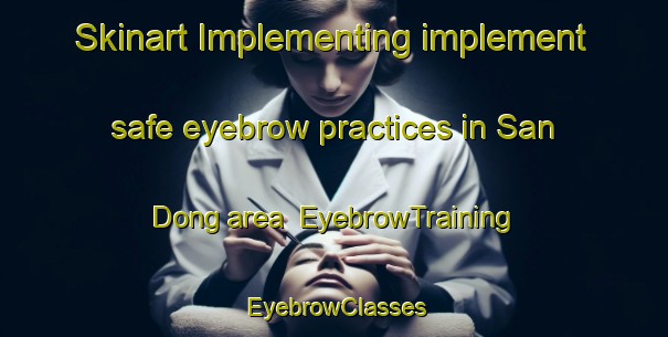 Skinart Implementing implement safe eyebrow practices in San Dong area | EyebrowTraining | EyebrowClasses | SkinartTraining-Korea