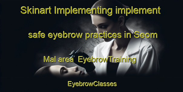 Skinart Implementing implement safe eyebrow practices in Seom Mal area | EyebrowTraining | EyebrowClasses | SkinartTraining-Korea