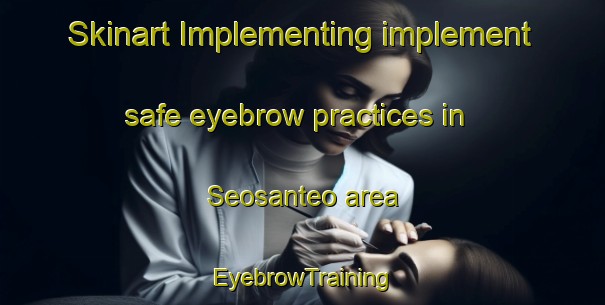Skinart Implementing implement safe eyebrow practices in Seosanteo area | EyebrowTraining | EyebrowClasses | SkinartTraining-Korea