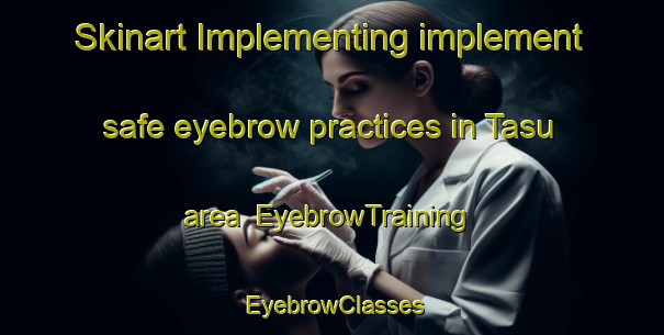 Skinart Implementing implement safe eyebrow practices in Tasu area | EyebrowTraining | EyebrowClasses | SkinartTraining-Korea