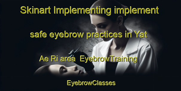 Skinart Implementing implement safe eyebrow practices in Yat Ae Ri area | EyebrowTraining | EyebrowClasses | SkinartTraining-Korea