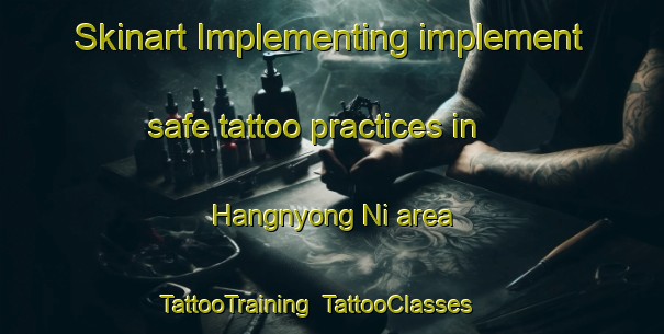 Skinart Implementing implement safe tattoo practices in Hangnyong Ni area | TattooTraining | TattooClasses | SkinartTraining-Korea