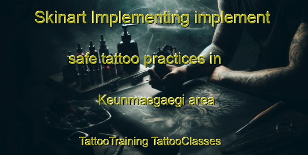 Skinart Implementing implement safe tattoo practices in Keunmaegaegi area | #TattooTraining #TattooClasses #SkinartTraining-Korea