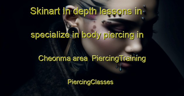Skinart In-depth lessons in specialize in body piercing in Cheonma area | PiercingTraining | PiercingClasses | SkinartTraining-Korea