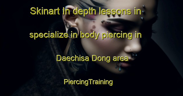 Skinart In-depth lessons in specialize in body piercing in Daechisa Dong area | PiercingTraining | PiercingClasses | SkinartTraining-Korea