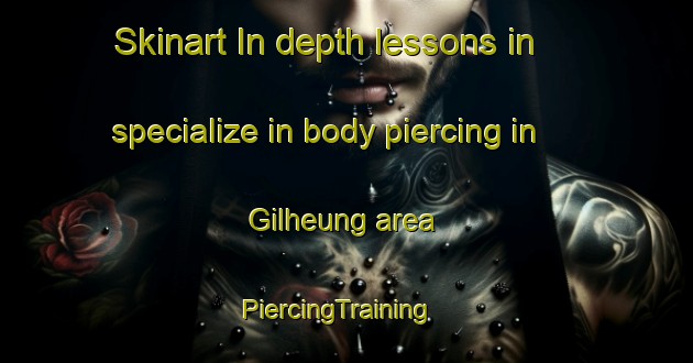 Skinart In-depth lessons in specialize in body piercing in Gilheung area | PiercingTraining | PiercingClasses | SkinartTraining-Korea
