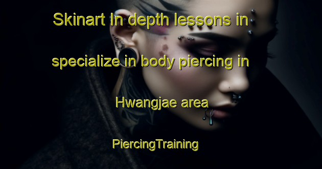 Skinart In-depth lessons in specialize in body piercing in Hwangjae area | PiercingTraining | PiercingClasses | SkinartTraining-Korea
