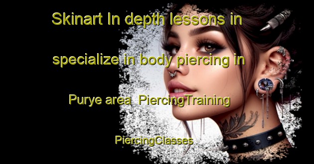 Skinart In-depth lessons in specialize in body piercing in Purye area | PiercingTraining | PiercingClasses | SkinartTraining-Korea