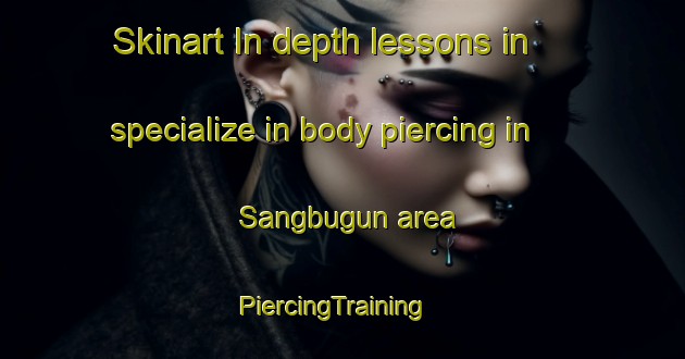Skinart In-depth lessons in specialize in body piercing in Sangbugun area | PiercingTraining | PiercingClasses | SkinartTraining-Korea