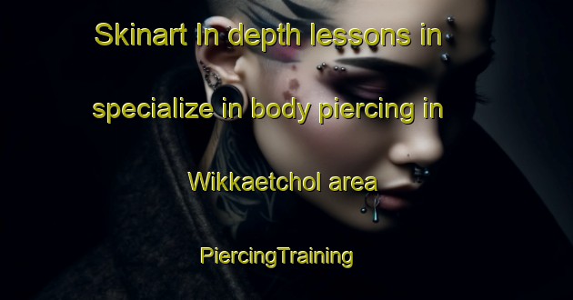 Skinart In-depth lessons in specialize in body piercing in Wikkaetchol area | PiercingTraining | PiercingClasses | SkinartTraining-Korea