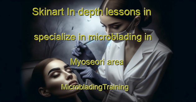 Skinart In-depth lessons in specialize in microblading in Myoseori area | MicrobladingTraining | MicrobladingClasses | SkinartTraining-Korea