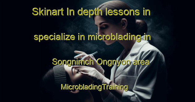 Skinart In-depth lessons in specialize in microblading in Songnimch Ongnyon area | MicrobladingTraining | MicrobladingClasses | SkinartTraining-Korea